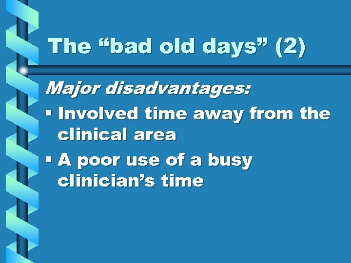 The “bad old days” (2) Major disadvantages: § Involved time away from the clinical