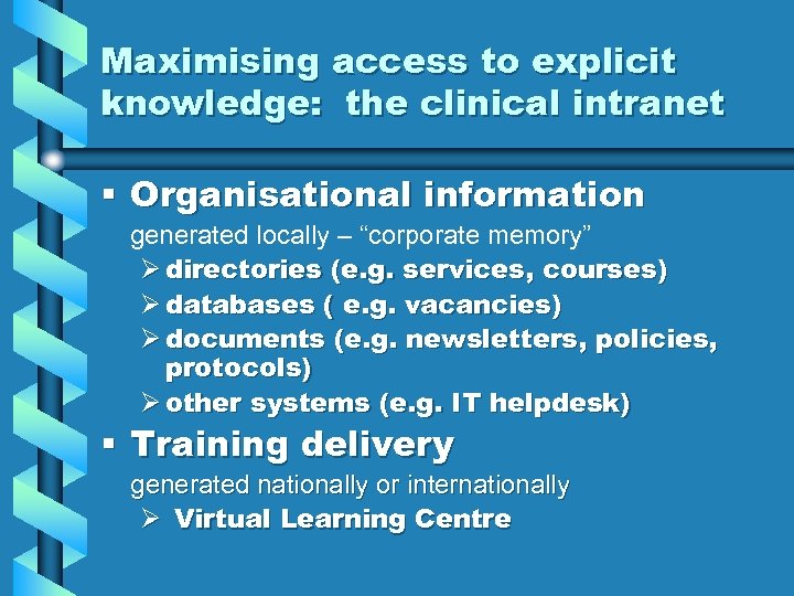 Maximising access to explicit knowledge: the clinical intranet § Organisational information generated locally –