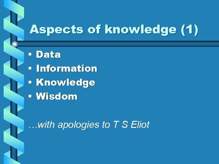 Aspects of knowledge (1) § § Data Information Knowledge Wisdom …with apologies to T
