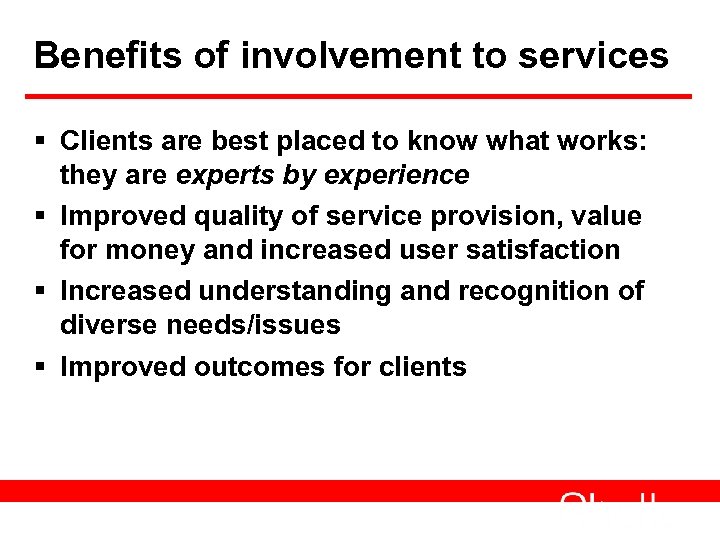 Benefits of involvement to services § Clients are best placed to know what works: