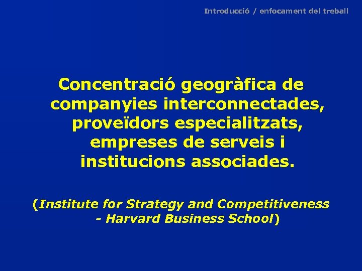 Introducció / enfocament del treball Concentració geogràfica de companyies interconnectades, proveïdors especialitzats, empreses de