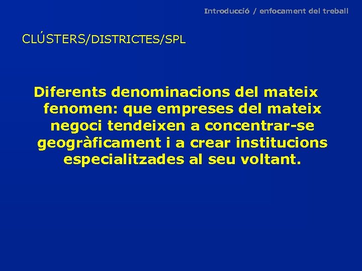 Introducció / enfocament del treball CLÚSTERS/DISTRICTES/SPL Diferents denominacions del mateix fenomen: que empreses del