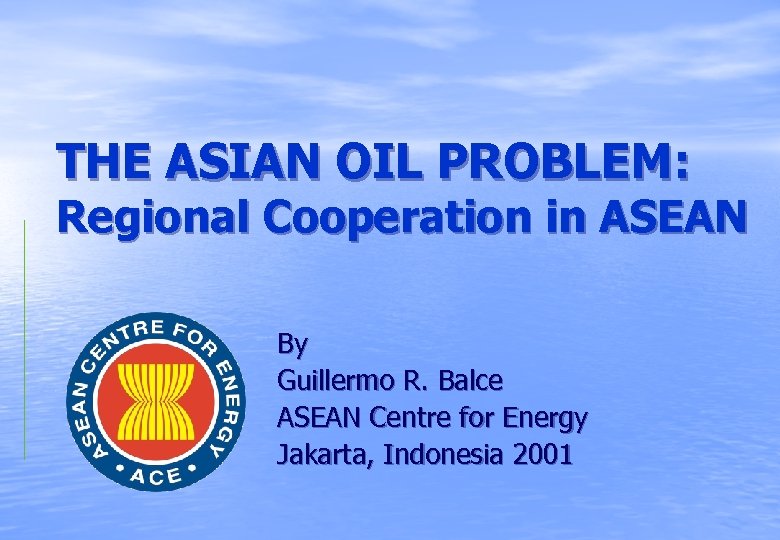 THE ASIAN OIL PROBLEM: Regional Cooperation in ASEAN By Guillermo R. Balce ASEAN Centre