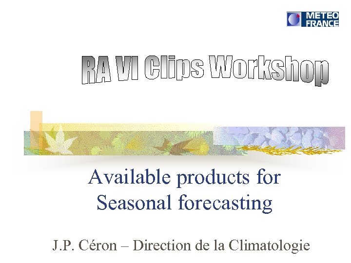 Available products for Seasonal forecasting J. P. Céron – Direction de la Climatologie 