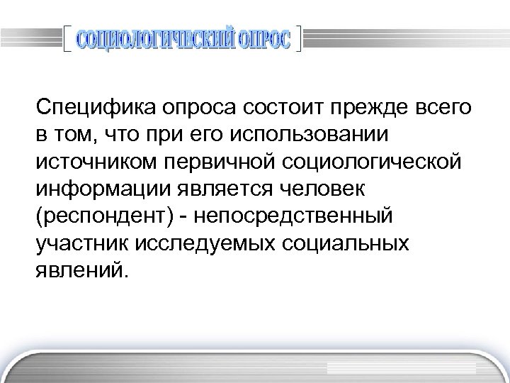 Специфика опроса состоит прежде всего в том, что при его использовании источником первичной социологической