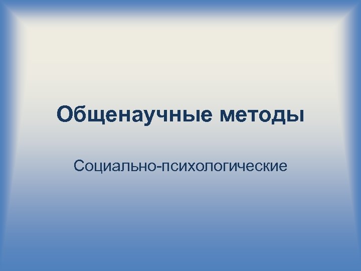 Общенаучные методы Социально-психологические 