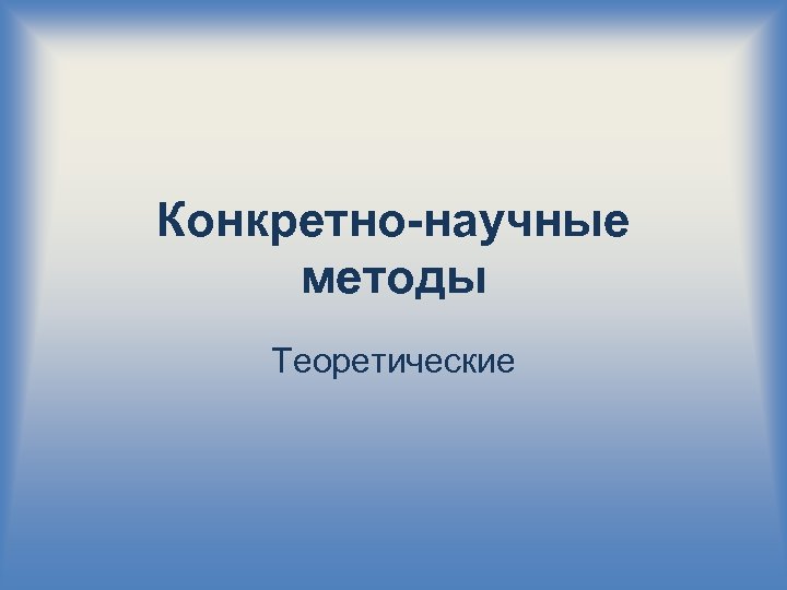 Конкретно-научные методы Теоретические 