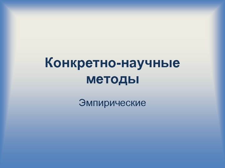 Конкретно-научные методы Эмпирические 