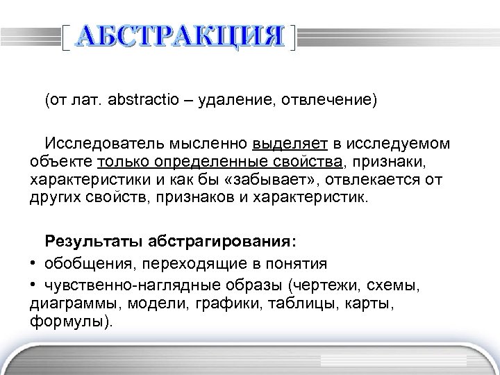 (от лат. abstractio – удаление, отвлечение) Исследователь мысленно выделяет в исследуемом объекте только определенные