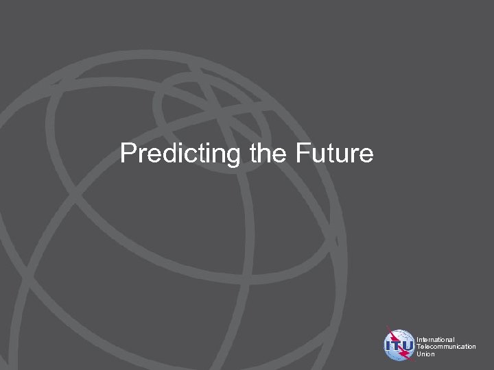 Predicting the Future International Telecommunication Union 
