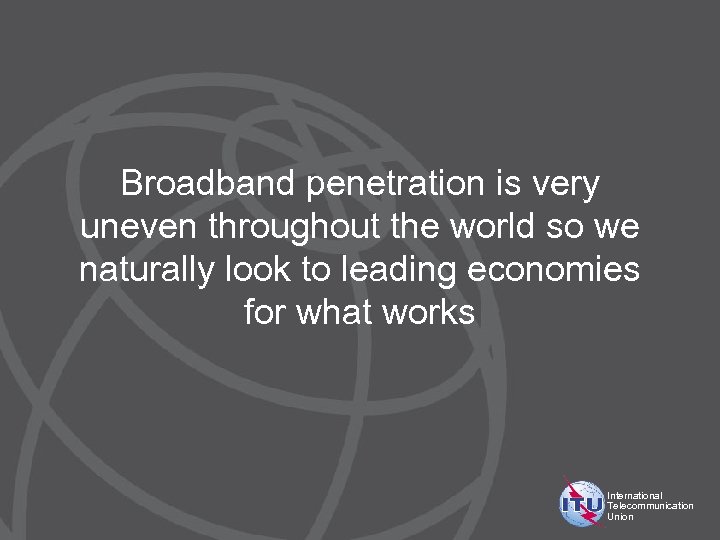 Broadband penetration is very uneven throughout the world so we naturally look to leading