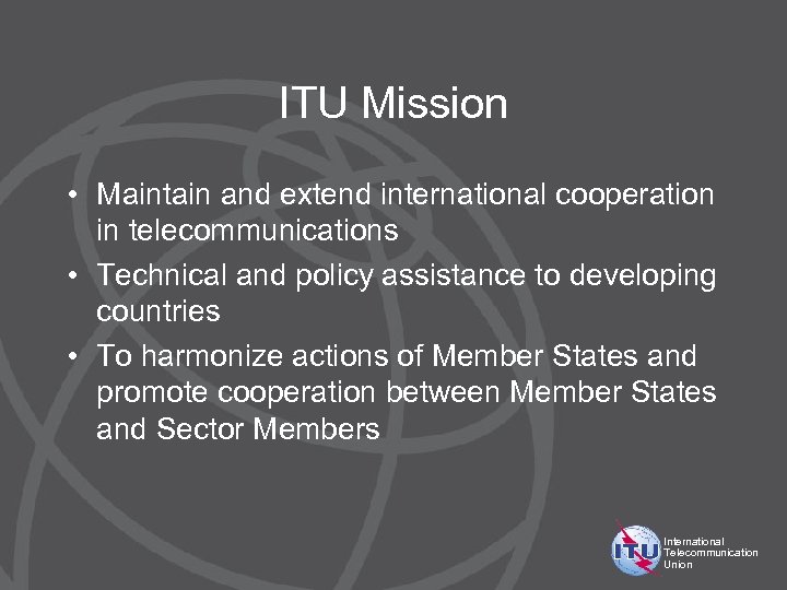 ITU Mission • Maintain and extend international cooperation in telecommunications • Technical and policy