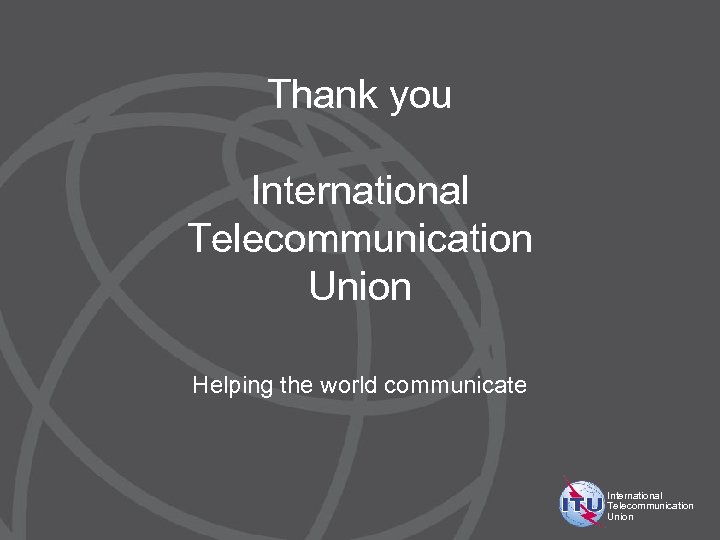 Thank you International Telecommunication Union Helping the world communicate International Telecommunication Union 