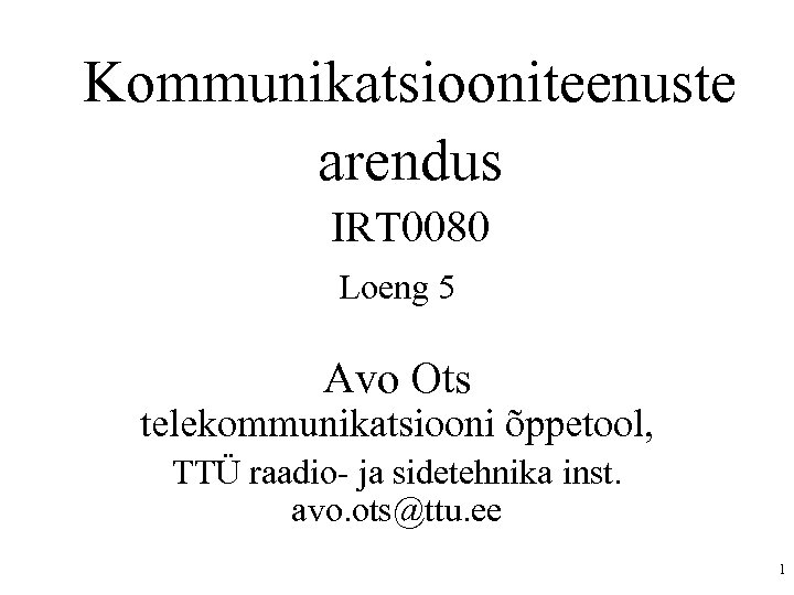 Kommunikatsiooniteenuste arendus IRT 0080 Loeng 5 Avo Ots telekommunikatsiooni õppetool, TTÜ raadio- ja sidetehnika