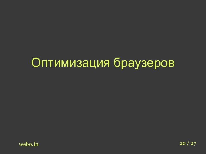 Оптимизация браузеров webo. in 20 / 27 
