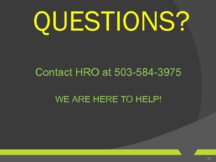 QUESTIONS? Contact HRO at 503 -584 -3975 WE ARE HERE TO HELP! 56 