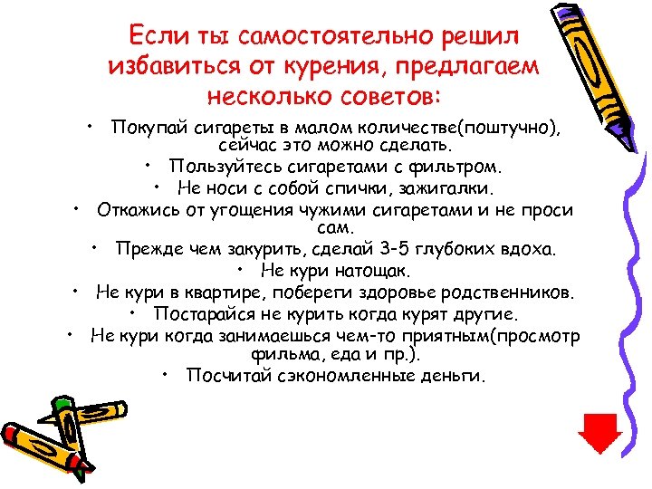 Если ты самостоятельно решил избавиться от курения, предлагаем несколько советов: • Покупай сигареты в