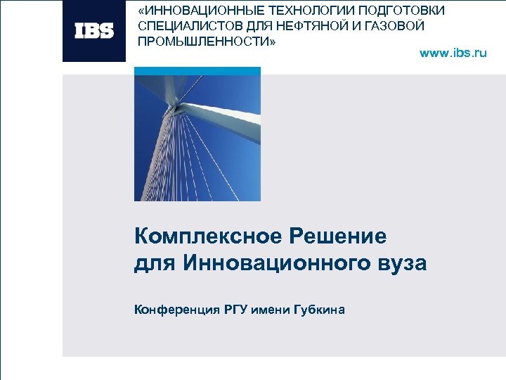  «ИННОВАЦИОННЫЕ ТЕХНОЛОГИИ ПОДГОТОВКИ СПЕЦИАЛИСТОВ ДЛЯ НЕФТЯНОЙ И ГАЗОВОЙ ПРОМЫШЛЕННОСТИ» www. ibs. ru Вставьте