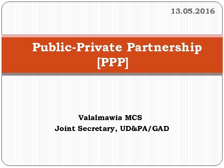 13. 05. 2016 Public-Private Partnership [PPP] Valalmawia MCS Joint Secretary, UD&PA/GAD 1 