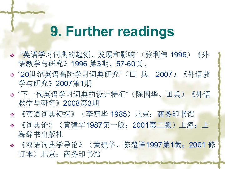 9. Further readings v v v “英语学习词典的起源、发展和影响”（张利伟 1996）《外 语教学与研究》1996 第 3期，57 -60页。 “ 20世纪英语高阶学习词典研究”（田