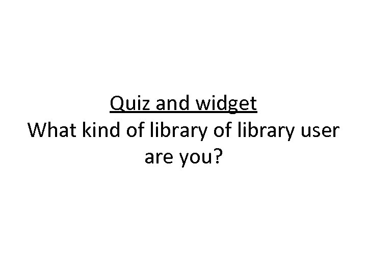 Quiz and widget What kind of library user are you? 