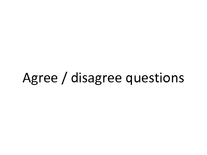 Agree / disagree questions 