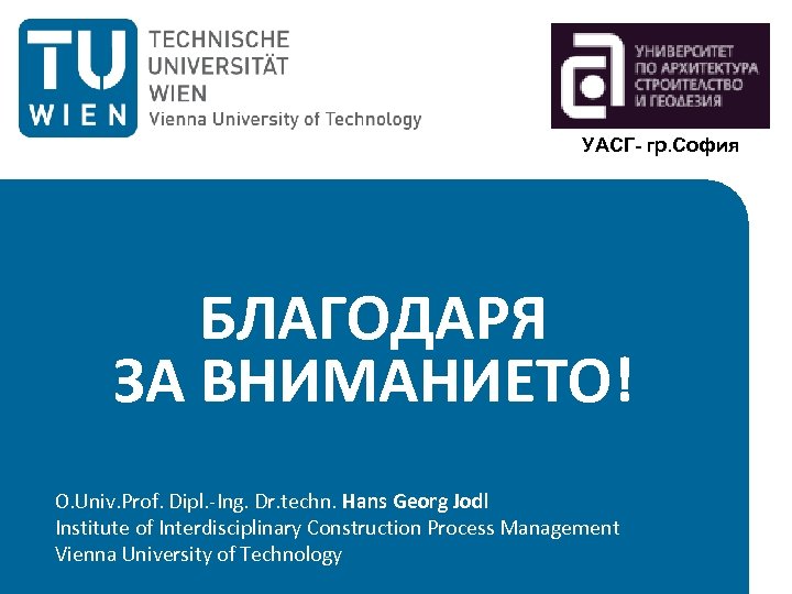 УАСГ- гр. София БЛАГОДАРЯ ЗА ВНИМАНИЕТО! O. Univ. Prof. Dipl. -Ing. Dr. techn. Hans