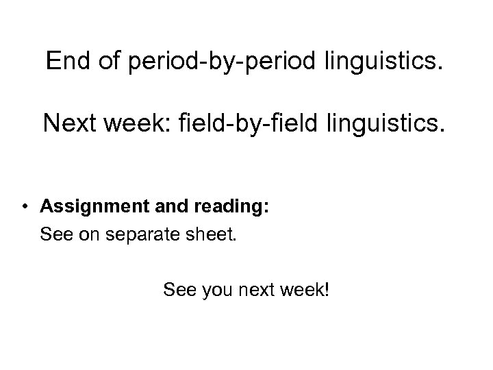 End of period-by-period linguistics. Next week: field-by-field linguistics. • Assignment and reading: See on