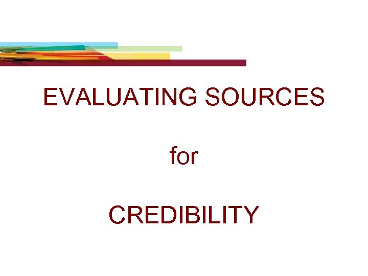 EVALUATING SOURCES for CREDIBILITY 
