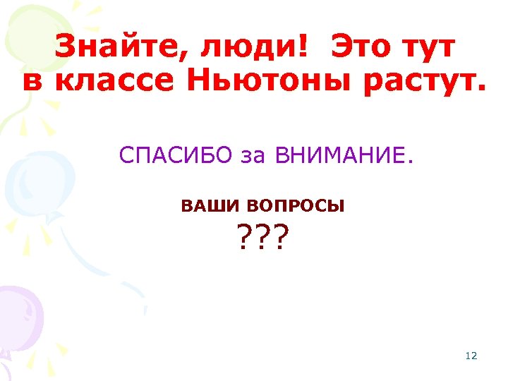 Знайте, люди! Это тут в классе Ньютоны растут. СПАСИБО за ВНИМАНИЕ. ВАШИ ВОПРОСЫ ?