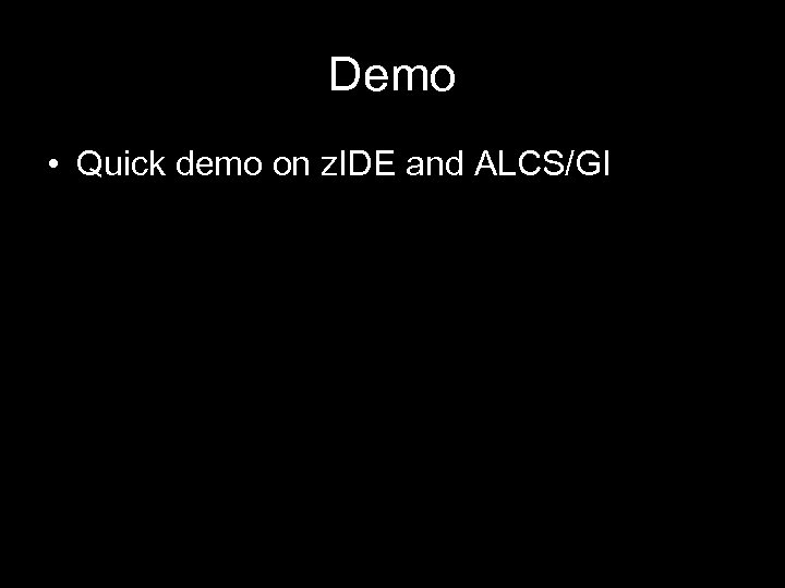 Demo • Quick demo on z. IDE and ALCS/GI 