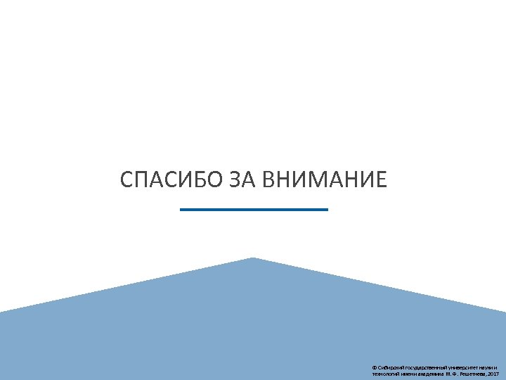 СПАСИБО ЗА ВНИМАНИЕ © Сибирский государственный университет науки и технологий имени академика М. Ф.