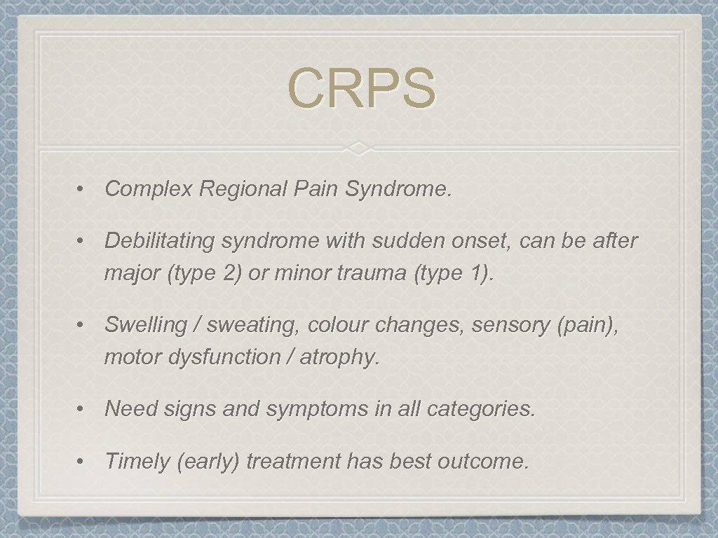 CRPS • Complex Regional Pain Syndrome. • Debilitating syndrome with sudden onset, can be