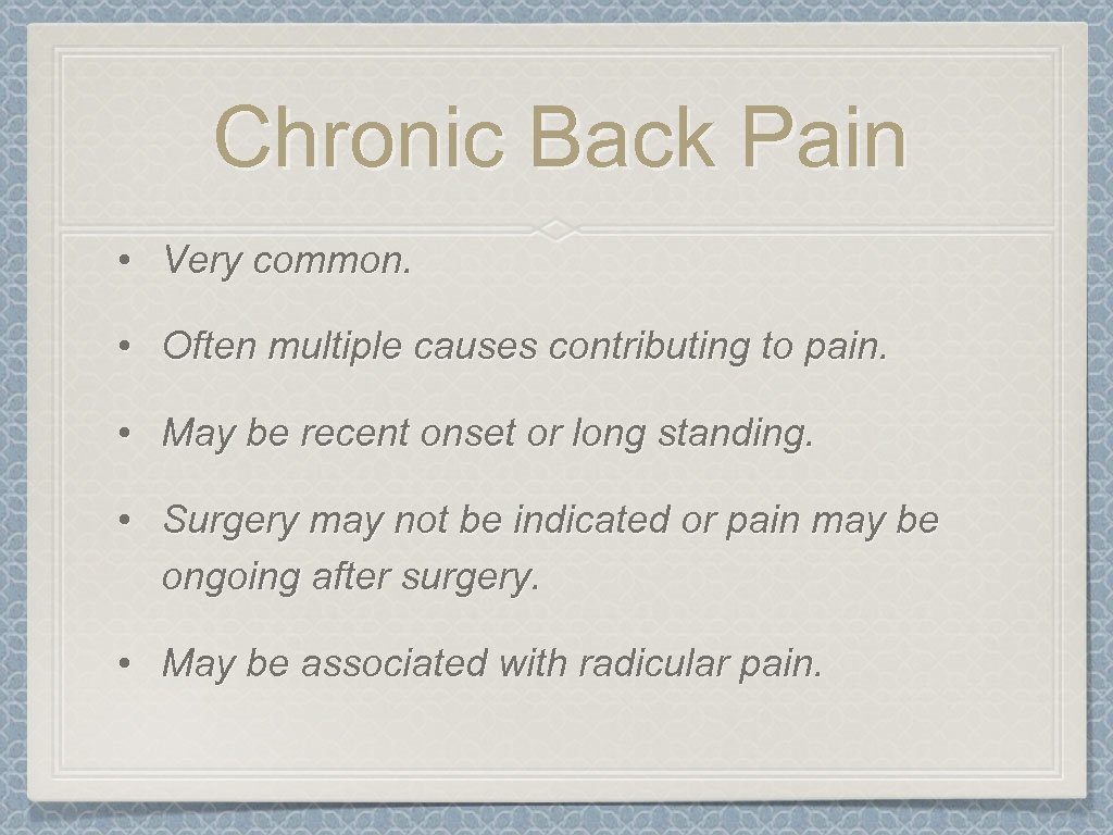 Chronic Back Pain • Very common. • Often multiple causes contributing to pain. •