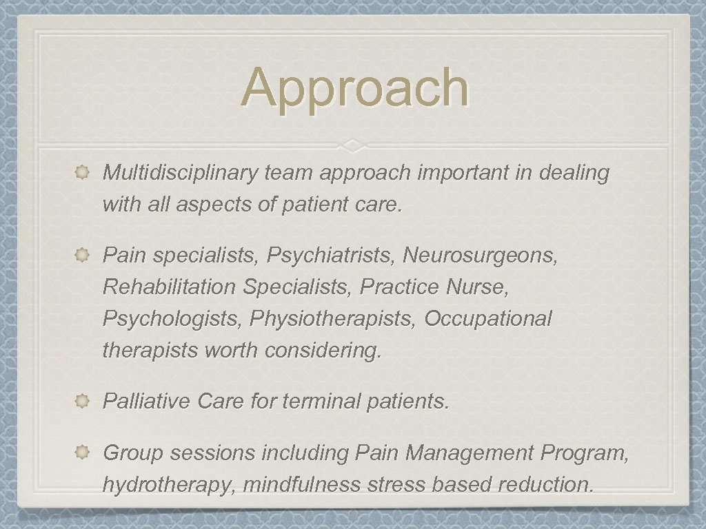 Approach Multidisciplinary team approach important in dealing with all aspects of patient care. Pain