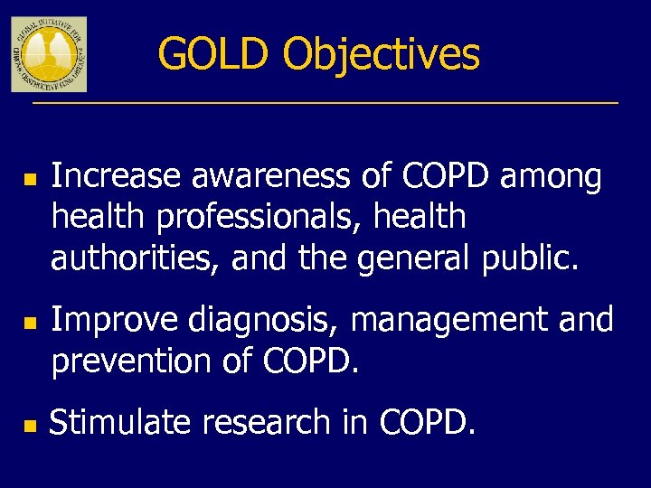 GOLD Objectives n n n Increase awareness of COPD among health professionals, health authorities,