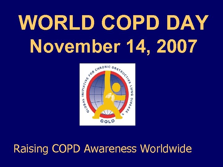 WORLD COPD DAY November 14, 2007 Raising COPD Awareness Worldwide 