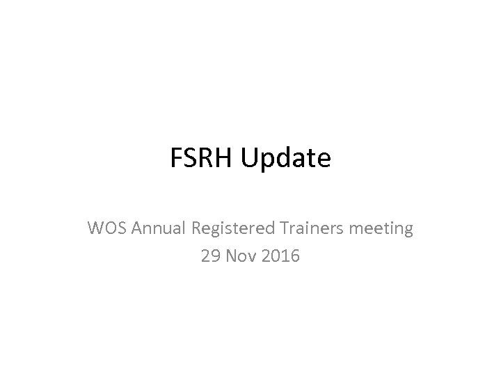 FSRH Update WOS Annual Registered Trainers meeting 29 Nov 2016 