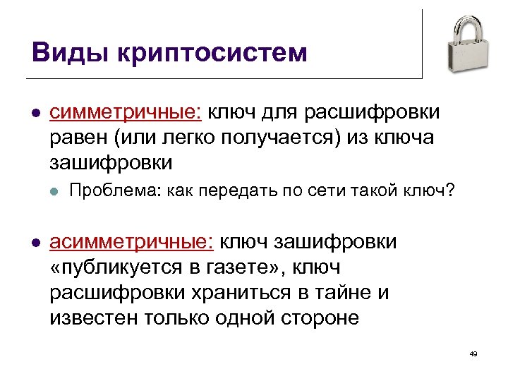 Виды криптосистем l симметричные: ключ для расшифровки равен (или легко получается) из ключа зашифровки