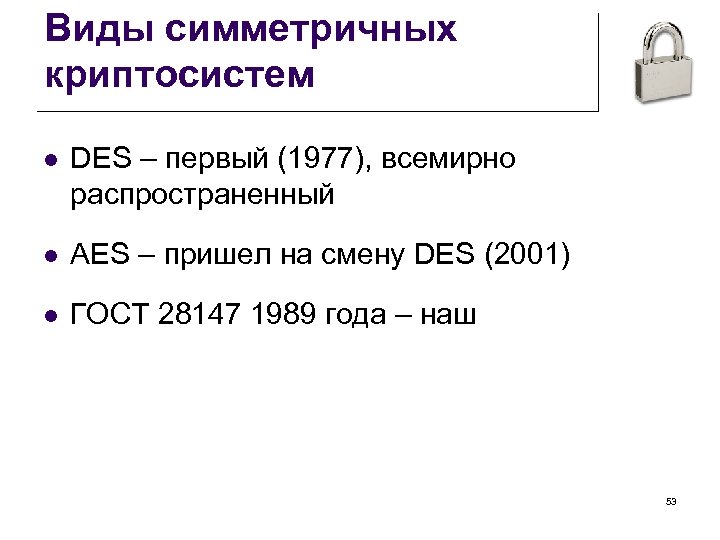 Виды симметричных криптосистем l DES – первый (1977), всемирно распространенный l AES – пришел