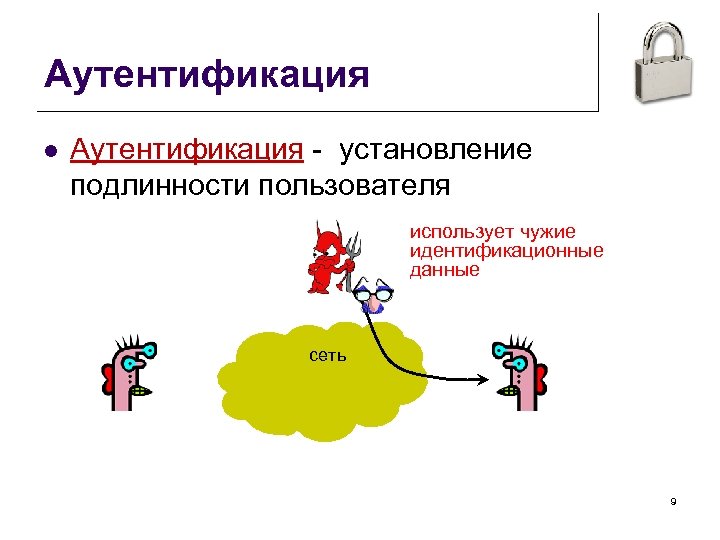 Аутентификация l Аутентификация - установление подлинности пользователя использует чужие идентификационные данные сеть 9 