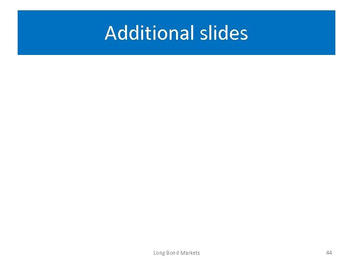 Additional slides Long Bond Markets 44 