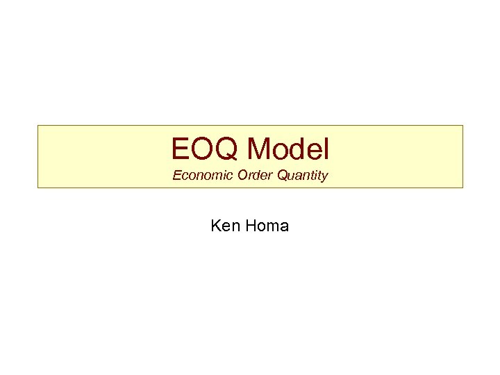 EOQ Model Economic Order Quantity Ken Homa 