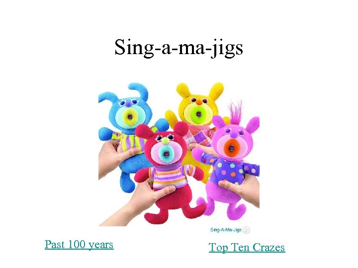 Sing-a-ma-jigs Past 100 years Top Ten Crazes 