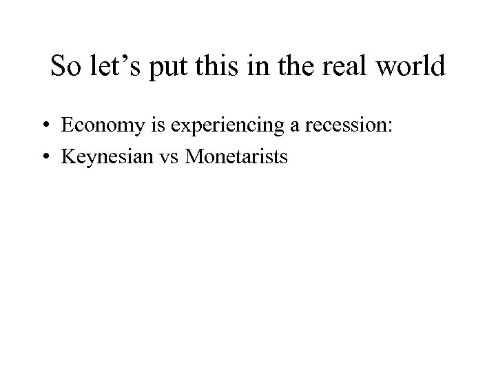 So let’s put this in the real world • Economy is experiencing a recession: