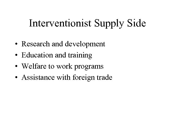 Interventionist Supply Side • • Research and development Education and training Welfare to work