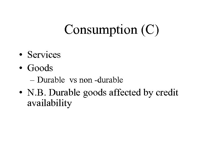 Consumption (C) • Services • Goods – Durable vs non -durable • N. B.