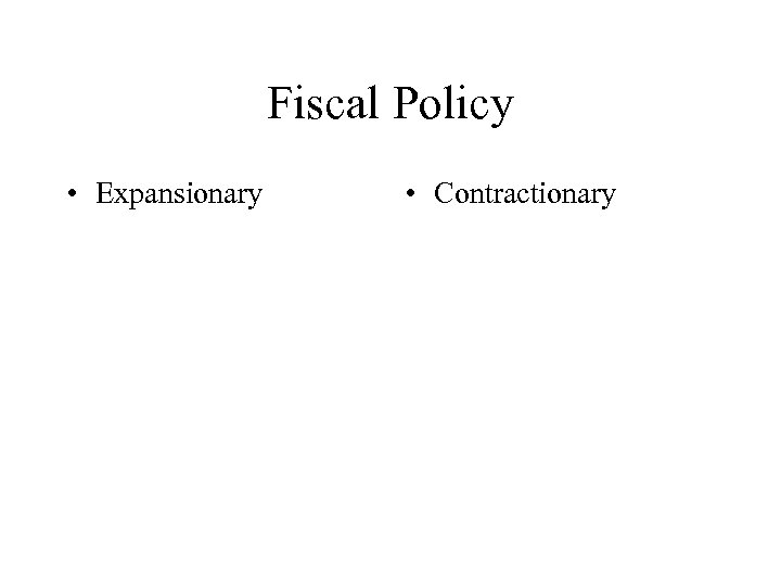 Fiscal Policy • Expansionary • Contractionary 