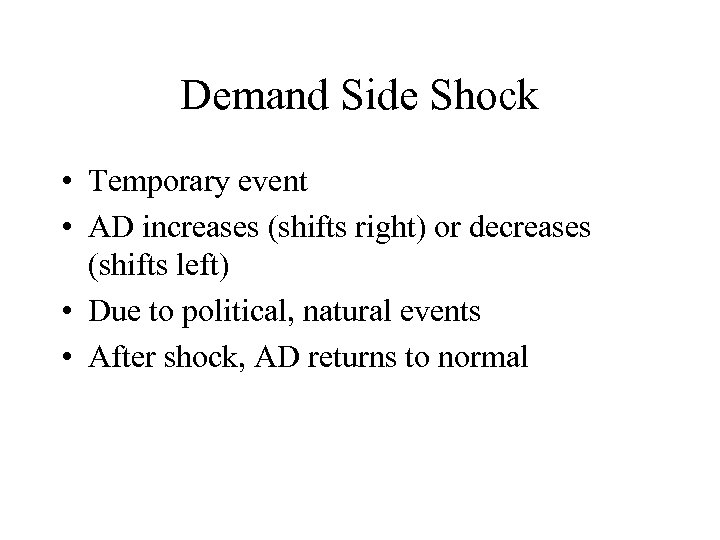 Demand Side Shock • Temporary event • AD increases (shifts right) or decreases (shifts