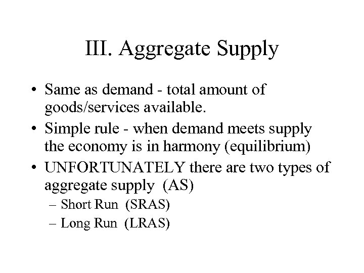 III. Aggregate Supply • Same as demand - total amount of goods/services available. •